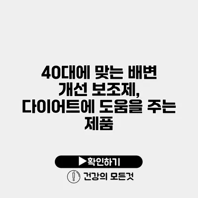 40대에 맞는 배변 개선 보조제, 다이어트에 도움을 주는 제품