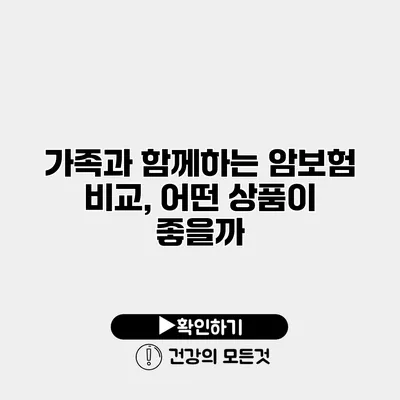 가족과 함께하는 암보험 비교, 어떤 상품이 좋을까?
