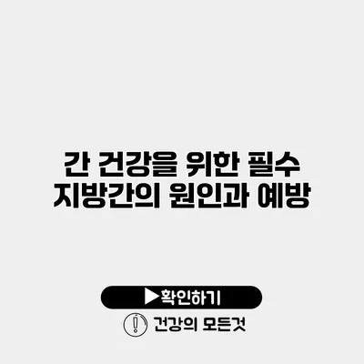 간 건강을 위한 필수 지방간의 원인과 예방