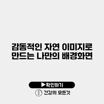 감동적인 자연 이미지로 만드는 나만의 배경화면