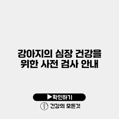 강아지의 심장 건강을 위한 사전 검사 안내