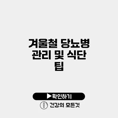 겨울철 당뇨병 관리 및 식단 팁