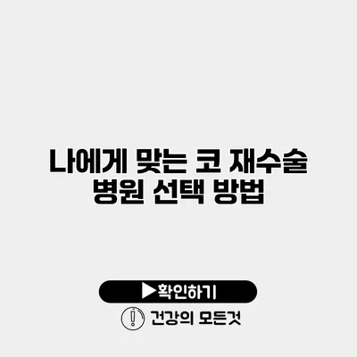 나에게 맞는 코 재수술 병원 선택 방법