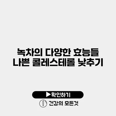 녹차의 다양한 효능들 나쁜 콜레스테롤 낮추기