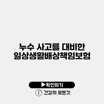 누수 사고를 대비한 일상생활배상책임보험