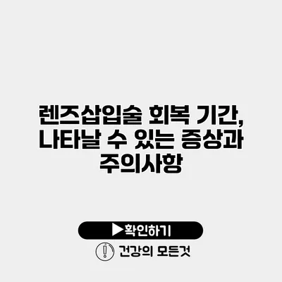 렌즈삽입술 회복 기간, 나타날 수 있는 증상과 주의사항