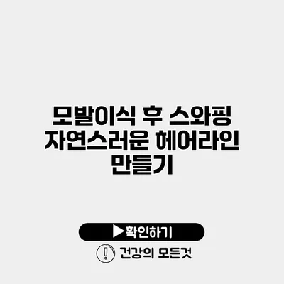 모발이식 후 스와핑 자연스러운 헤어라인 만들기