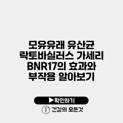 모유유래 유산균 락토바실러스 가세리 BNR17의 효과와 부작용 알아보기