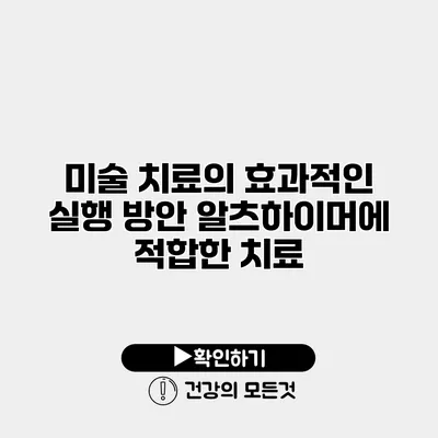 미술 치료의 효과적인 실행 방안 알츠하이머에 적합한 치료