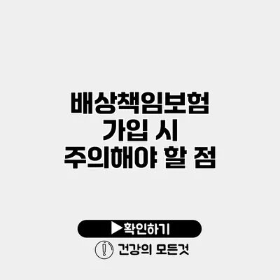 배상책임보험 가입 시 주의해야 할 점