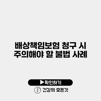 배상책임보험 청구 시 주의해야 할 불법 사례