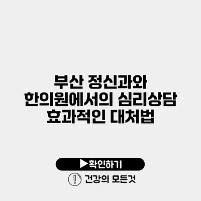 부산 정신과와 한의원에서의 심리상담 효과적인 대처법