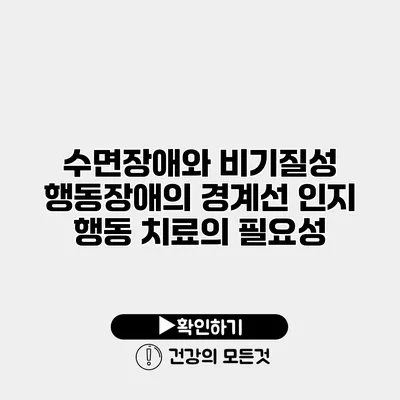 수면장애와 비기질성 행동장애의 경계선 인지 행동 치료의 필요성
