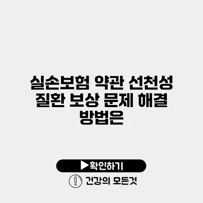 실손보험 약관 선천성 질환 보상 문제 해결 방법은?