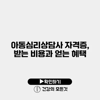 아동심리상담사 자격증, 받는 비용과 얻는 혜택