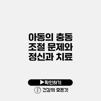 아동의 충동 조절 문제와 정신과 치료