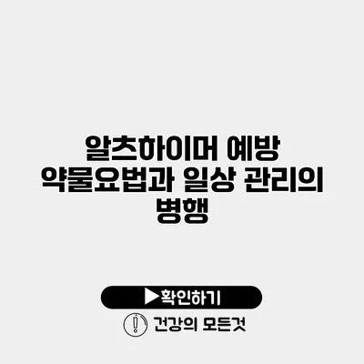 알츠하이머 예방 약물요법과 일상 관리의 병행