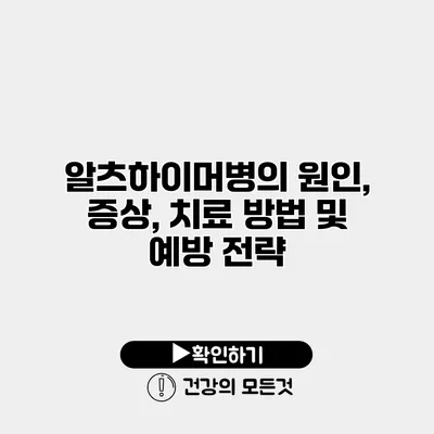 알츠하이머병의 원인, 증상, 치료 방법 및 예방 전략