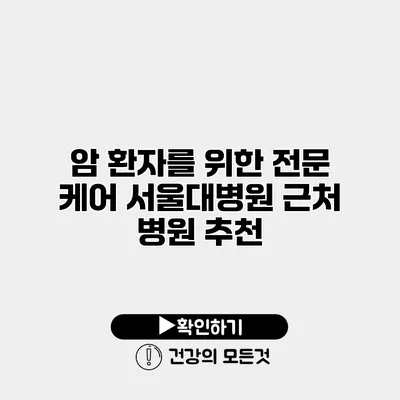 암 환자를 위한 전문 케어 서울대병원 근처 병원 추천