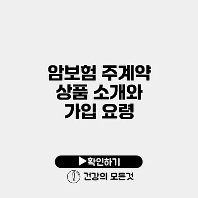 암보험 주계약 상품 소개와 가입 요령