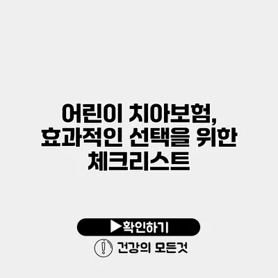 어린이 치아보험, 효과적인 선택을 위한 체크리스트