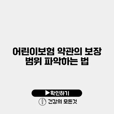 어린이보험 약관의 보장 범위 파악하는 법