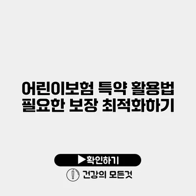 어린이보험 특약 활용법 필요한 보장 최적화하기