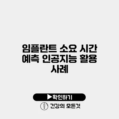 임플란트 소요 시간 예측 인공지능 활용 사례