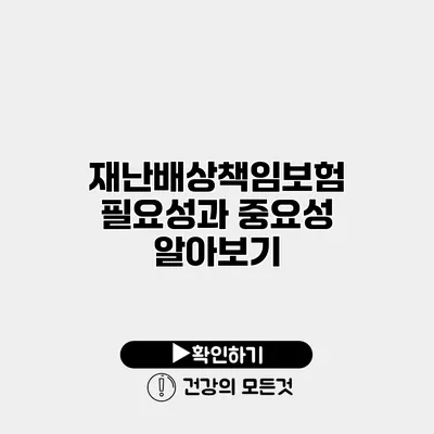 재난배상책임보험 필요성과 중요성 알아보기