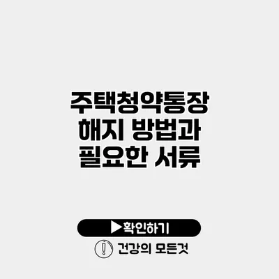 주택청약통장 해지 방법과 필요한 서류