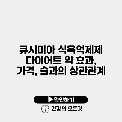 큐시미아 식욕억제제 다이어트 약 효과, 가격, 술과의 상관관계