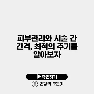 피부관리와 시술 간 간격, 최적의 주기를 알아보자
