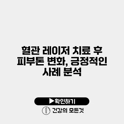 혈관 레이저 치료 후 피부톤 변화, 긍정적인 사례 분석