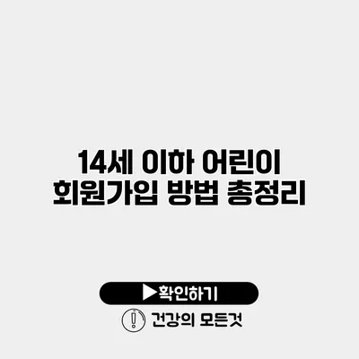 14세 이하 어린이 회원가입 방법 총정리