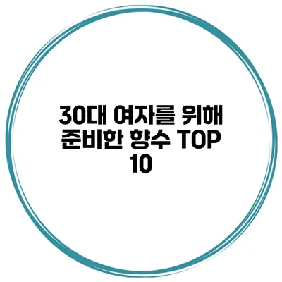 30대 여자를 위해 준비한 향수 TOP 10