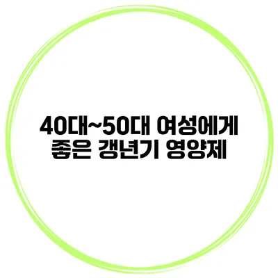 40대~50대 여성에게 좋은 갱년기 영양제