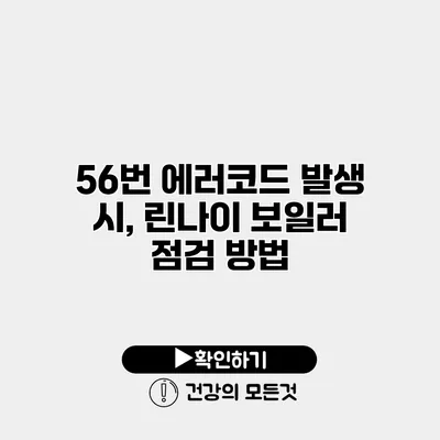 56번 에러코드 발생 시, 린나이 보일러 점검 방법