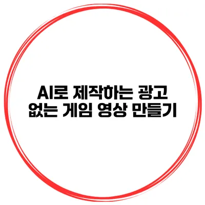AI로 제작하는 광고 없는 게임 영상 만들기