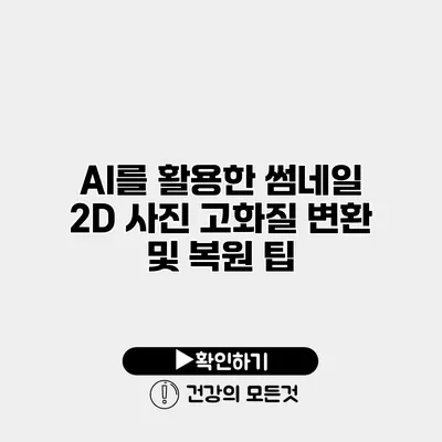 AI를 활용한 썸네일 2D 사진 고화질 변환 및 복원 팁