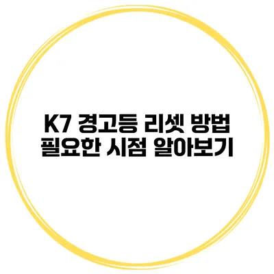 K7 경고등 리셋 방법: 필요한 시점 알아보기