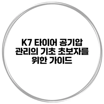 K7 타이어 공기압 관리의 기초: 초보자를 위한 가이드