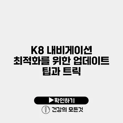 K8 내비게이션 최적화를 위한 업데이트 팁과 트릭