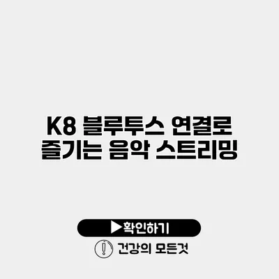 K8 블루투스 연결로 즐기는 음악 스트리밍