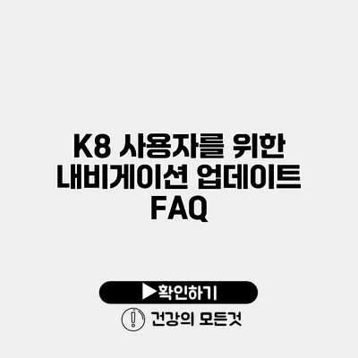 K8 사용자를 위한 내비게이션 업데이트 FAQ