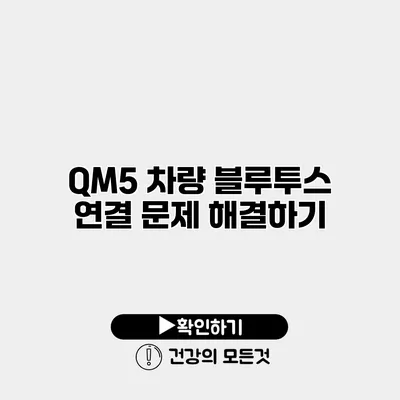 QM5 차량 블루투스 연결 문제 해결하기