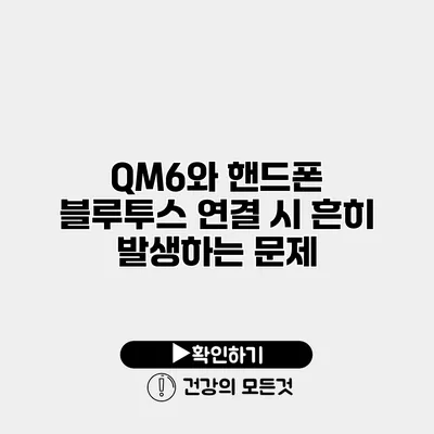 QM6와 핸드폰 블루투스 연결 시 흔히 발생하는 문제