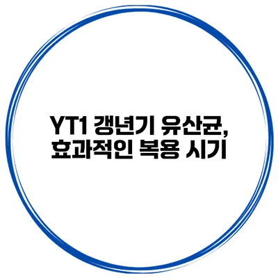 YT1 갱년기 유산균, 효과적인 복용 시기