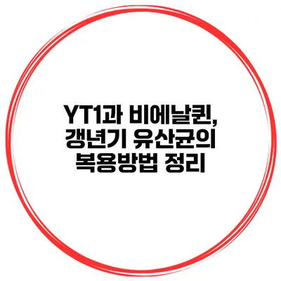 YT1과 비에날퀸, 갱년기 유산균의 복용방법 정리