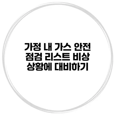 가정 내 가스 안전 점검 리스트 비상 상황에 대비하기