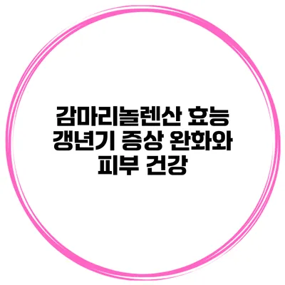 감마리놀렌산 효능 갱년기 증상 완화와 피부 건강